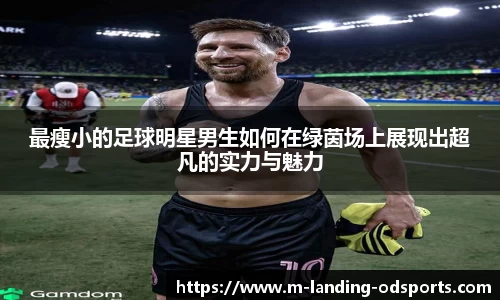 最瘦小的足球明星男生如何在绿茵场上展现出超凡的实力与魅力