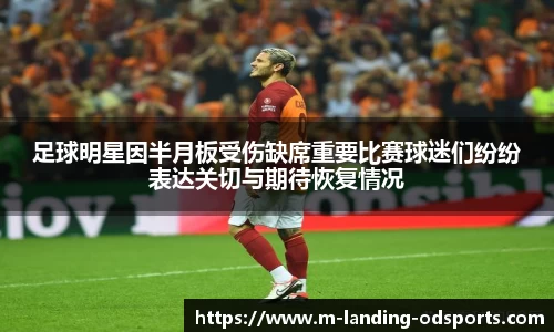 足球明星因半月板受伤缺席重要比赛球迷们纷纷表达关切与期待恢复情况